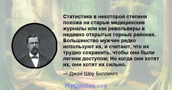 Статистика в некоторой степени похожа на старые медицинские журналы или как револьверы в недавно открытых горных районах. Большинство мужчин редко используют их, и считают, что их трудно сохранить, чтобы они были легким 