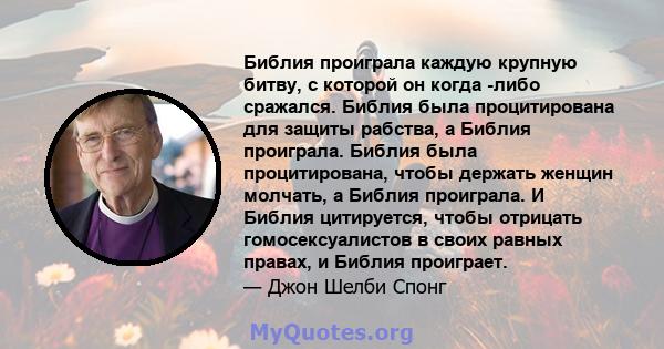 Библия проиграла каждую крупную битву, с которой он когда -либо сражался. Библия была процитирована для защиты рабства, а Библия проиграла. Библия была процитирована, чтобы держать женщин молчать, а Библия проиграла. И