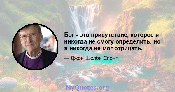 Бог - это присутствие, которое я никогда не смогу определить, но я никогда не мог отрицать.