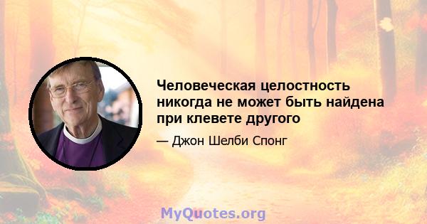 Человеческая целостность никогда не может быть найдена при клевете другого