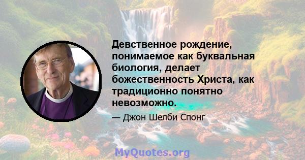 Девственное рождение, понимаемое как буквальная биология, делает божественность Христа, как традиционно понятно невозможно.