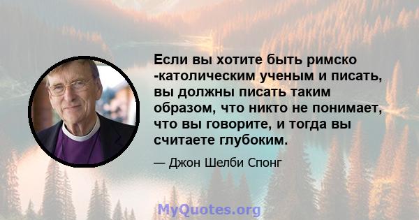 Если вы хотите быть римско -католическим ученым и писать, вы должны писать таким образом, что никто не понимает, что вы говорите, и тогда вы считаете глубоким.