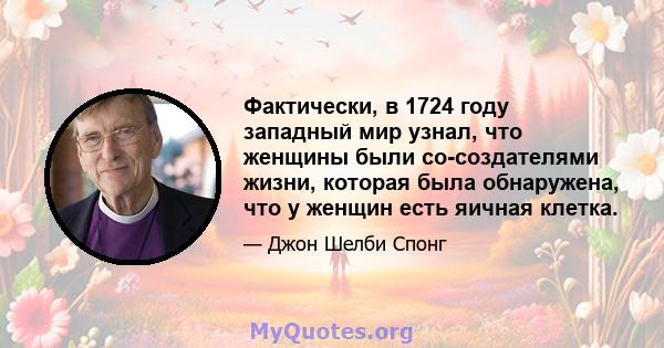 Фактически, в 1724 году западный мир узнал, что женщины были со-создателями жизни, которая была обнаружена, что у женщин есть яичная клетка.