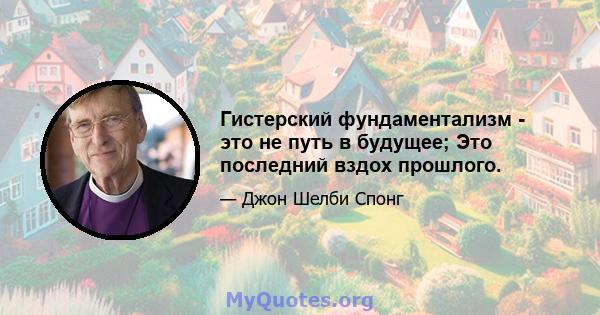 Гистерский фундаментализм - это не путь в будущее; Это последний вздох прошлого.