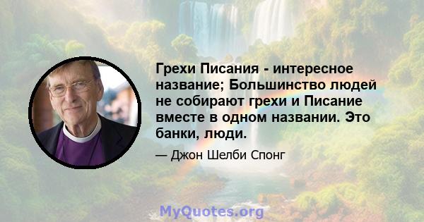 Грехи Писания - интересное название; Большинство людей не собирают грехи и Писание вместе в одном названии. Это банки, люди.