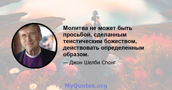 Молитва не может быть просьбой, сделанным теистическим божеством, действовать определенным образом.