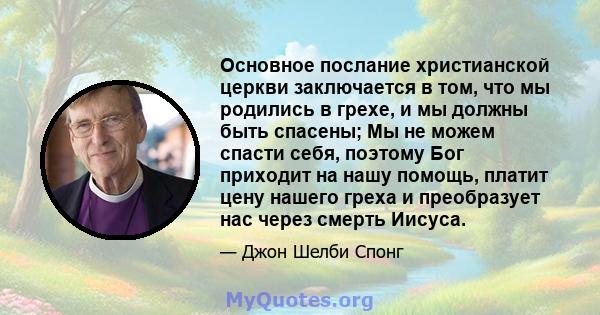 Основное послание христианской церкви заключается в том, что мы родились в грехе, и мы должны быть спасены; Мы не можем спасти себя, поэтому Бог приходит на нашу помощь, платит цену нашего греха и преобразует нас через