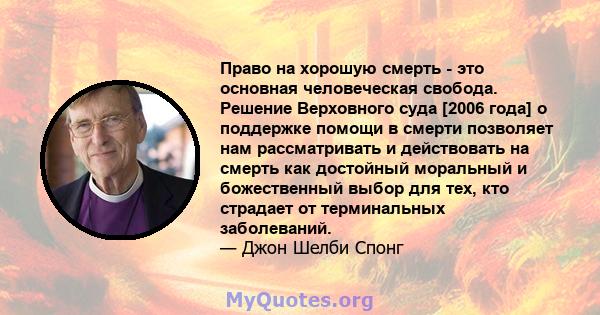 Право на хорошую смерть - это основная человеческая свобода. Решение Верховного суда [2006 года] о поддержке помощи в смерти позволяет нам рассматривать и действовать на смерть как достойный моральный и божественный