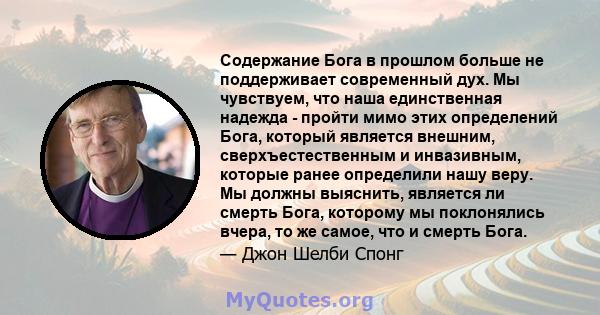 Содержание Бога в прошлом больше не поддерживает современный дух. Мы чувствуем, что наша единственная надежда - пройти мимо этих определений Бога, который является внешним, сверхъестественным и инвазивным, которые ранее 