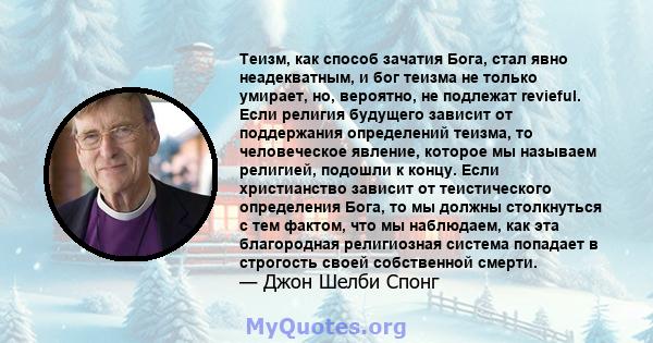 Теизм, как способ зачатия Бога, стал явно неадекватным, и бог теизма не только умирает, но, вероятно, не подлежат revieful. Если религия будущего зависит от поддержания определений теизма, то человеческое явление,