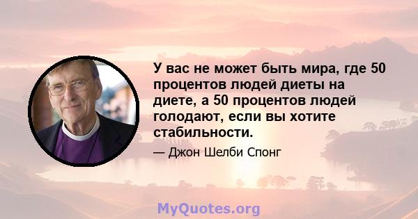 У вас не может быть мира, где 50 процентов людей диеты на диете, а 50 процентов людей голодают, если вы хотите стабильности.