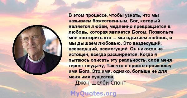 В этом процессе, чтобы узнать, что мы называем божественным, Бог, который является любви, медленно превращается в любовь, которая является Богом. Позвольте мне повторить это ... мы вдыхаем любовь, и мы дышаем любовью.