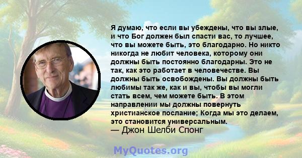 Я думаю, что если вы убеждены, что вы злые, и что Бог должен был спасти вас, то лучшее, что вы можете быть, это благодарно. Но никто никогда не любит человека, которому они должны быть постоянно благодарны. Это не так,