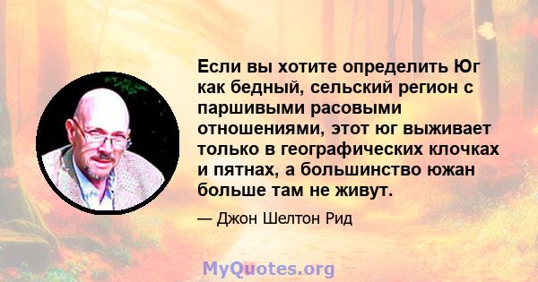 Если вы хотите определить Юг как бедный, сельский регион с паршивыми расовыми отношениями, этот юг выживает только в географических клочках и пятнах, а большинство южан больше там не живут.