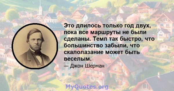 Это длилось только год двух, пока все маршруты не были сделаны. Темп так быстро, что большинство забыли, что скалолазание может быть веселым.