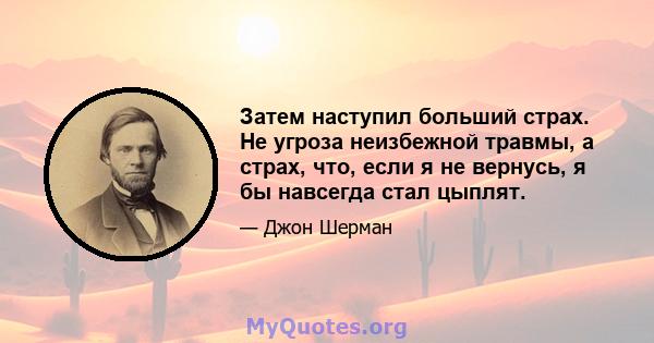 Затем наступил больший страх. Не угроза неизбежной травмы, а страх, что, если я не вернусь, я бы навсегда стал цыплят.