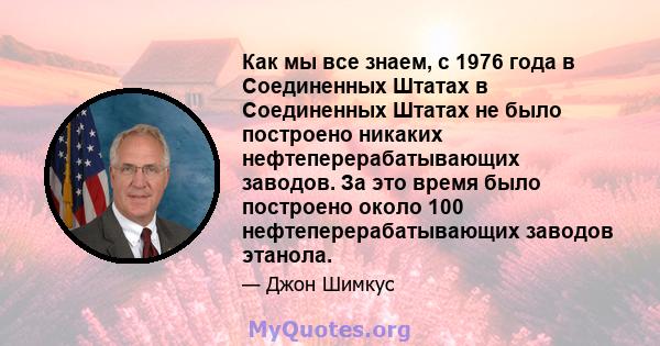 Как мы все знаем, с 1976 года в Соединенных Штатах в Соединенных Штатах не было построено никаких нефтеперерабатывающих заводов. За это время было построено около 100 нефтеперерабатывающих заводов этанола.