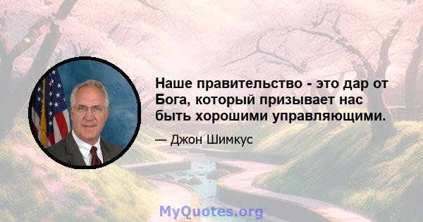 Наше правительство - это дар от Бога, который призывает нас быть хорошими управляющими.