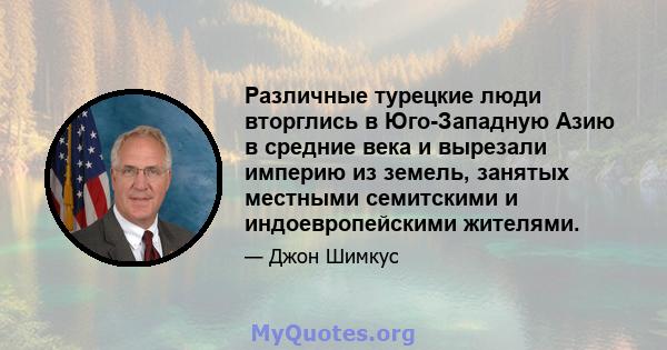 Различные турецкие люди вторглись в Юго-Западную Азию в средние века и вырезали империю из земель, занятых местными семитскими и индоевропейскими жителями.