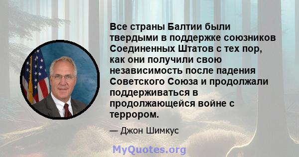 Все страны Балтии были твердыми в поддержке союзников Соединенных Штатов с тех пор, как они получили свою независимость после падения Советского Союза и продолжали поддерживаться в продолжающейся войне с террором.