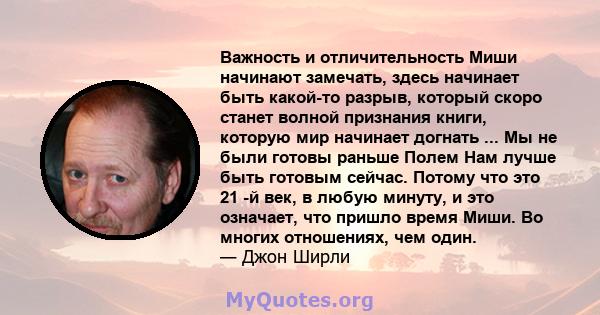 Важность и отличительность Миши начинают замечать, здесь начинает быть какой-то разрыв, который скоро станет волной признания книги, которую мир начинает догнать ... Мы не были готовы раньше Полем Нам лучше быть готовым 