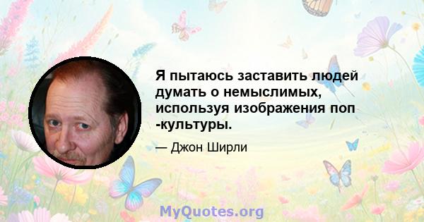 Я пытаюсь заставить людей думать о немыслимых, используя изображения поп -культуры.