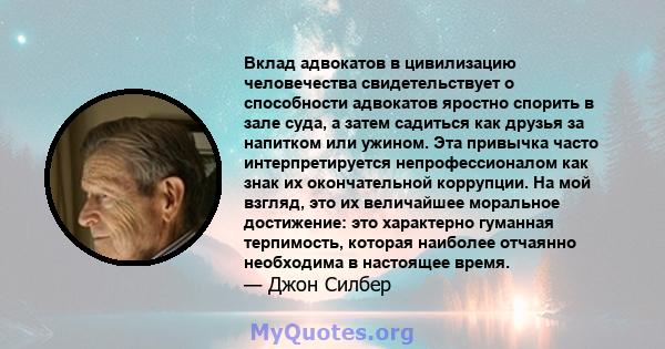 Вклад адвокатов в цивилизацию человечества свидетельствует о способности адвокатов яростно спорить в зале суда, а затем садиться как друзья за напитком или ужином. Эта привычка часто интерпретируется непрофессионалом