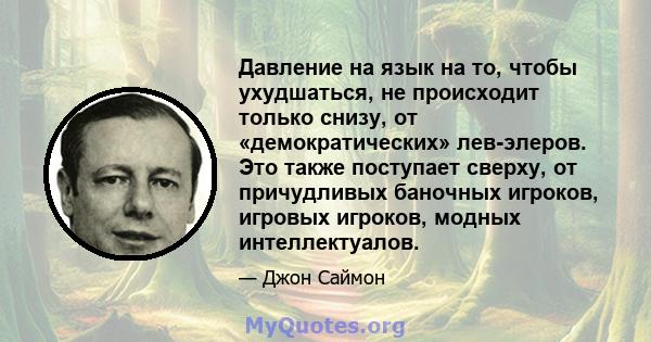 Давление на язык на то, чтобы ухудшаться, не происходит только снизу, от «демократических» лев-элеров. Это также поступает сверху, от причудливых баночных игроков, игровых игроков, модных интеллектуалов.