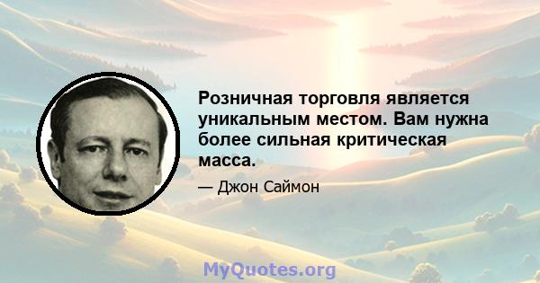 Розничная торговля является уникальным местом. Вам нужна более сильная критическая масса.