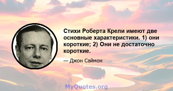 Стихи Роберта Крели имеют две основные характеристики. 1) они короткие; 2) Они не достаточно короткие.