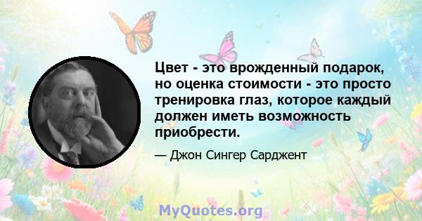 Цвет - это врожденный подарок, но оценка стоимости - это просто тренировка глаз, которое каждый должен иметь возможность приобрести.