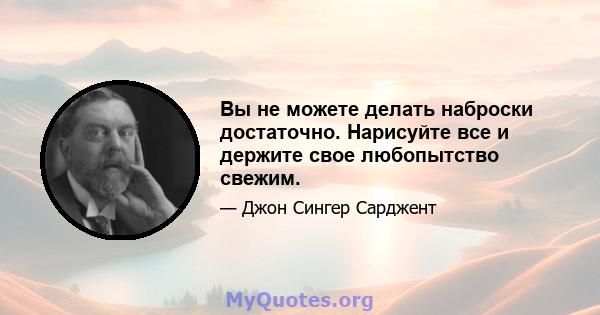 Вы не можете делать наброски достаточно. Нарисуйте все и держите свое любопытство свежим.