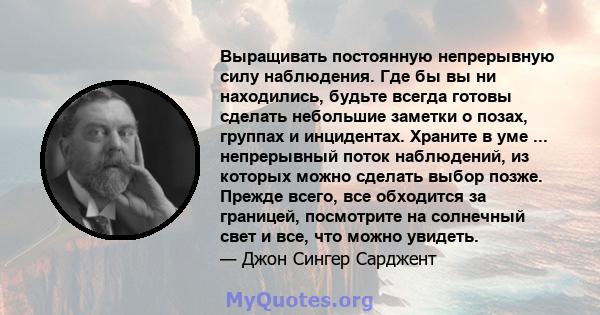 Выращивать постоянную непрерывную силу наблюдения. Где бы вы ни находились, будьте всегда готовы сделать небольшие заметки о позах, группах и инцидентах. Храните в уме ... непрерывный поток наблюдений, из которых можно