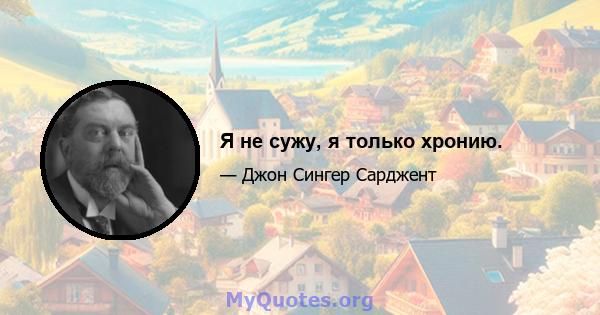 Я не сужу, я только хронию.