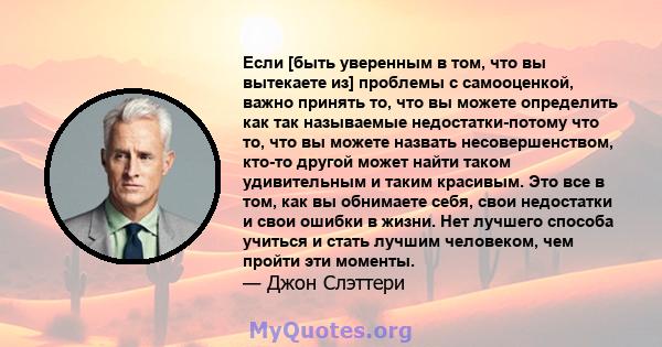 Если [быть уверенным в том, что вы вытекаете из] проблемы с самооценкой, важно принять то, что вы можете определить как так называемые недостатки-потому что то, что вы можете назвать несовершенством, кто-то другой может 