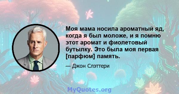 Моя мама носила ароматный яд, когда я был моложе, и я помню этот аромат и фиолетовый бутылку. Это была моя первая [парфюм] память.