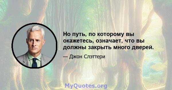 Но путь, по которому вы окажетесь, означает, что вы должны закрыть много дверей.