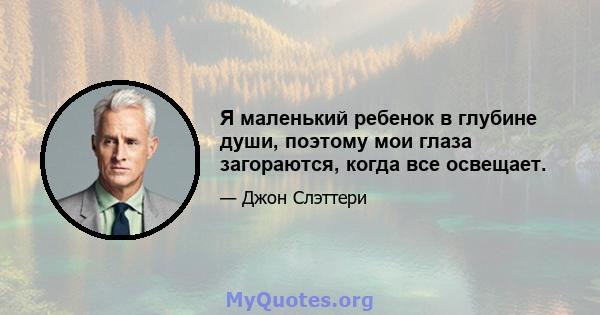 Я маленький ребенок в глубине души, поэтому мои глаза загораются, когда все освещает.