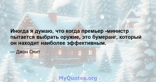 Иногда я думаю, что когда премьер -министр пытается выбрать оружие, это бумеранг, который он находит наиболее эффективным.