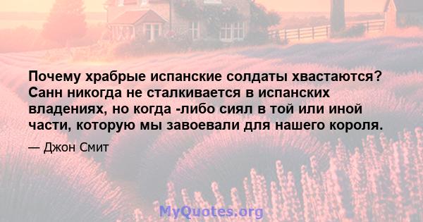 Почему храбрые испанские солдаты хвастаются? Санн никогда не сталкивается в испанских владениях, но когда -либо сиял в той или иной части, которую мы завоевали для нашего короля.