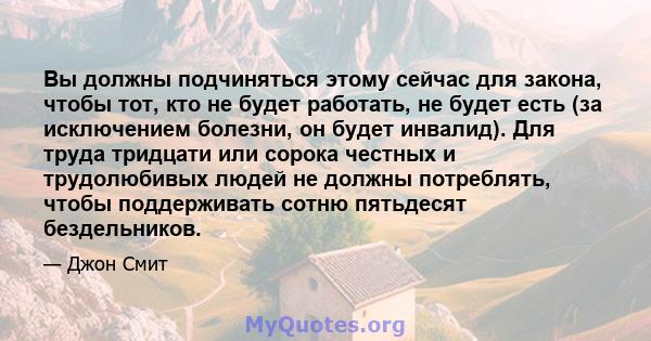 Вы должны подчиняться этому сейчас для закона, чтобы тот, кто не будет работать, не будет есть (за исключением болезни, он будет инвалид). Для труда тридцати или сорока честных и трудолюбивых людей не должны потреблять, 