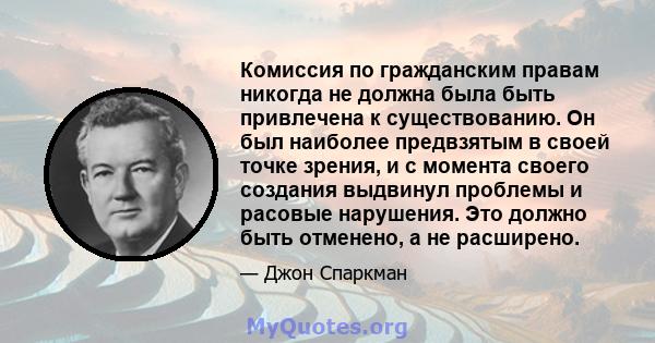 Комиссия по гражданским правам никогда не должна была быть привлечена к существованию. Он был наиболее предвзятым в своей точке зрения, и с момента своего создания выдвинул проблемы и расовые нарушения. Это должно быть