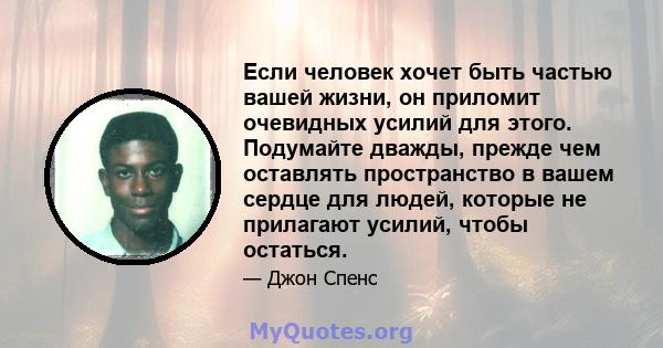 Если человек хочет быть частью вашей жизни, он приломит очевидных усилий для этого. Подумайте дважды, прежде чем оставлять пространство в вашем сердце для людей, которые не прилагают усилий, чтобы остаться.