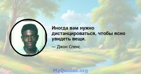 Иногда вам нужно дистанцироваться, чтобы ясно увидеть вещи.