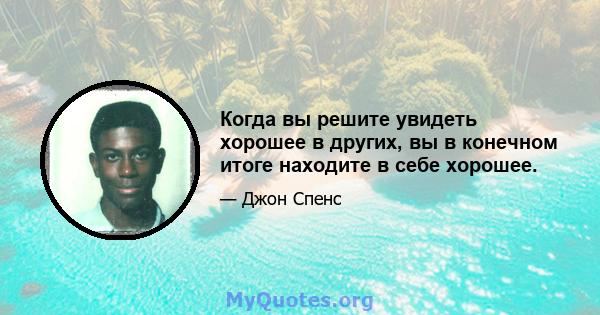 Когда вы решите увидеть хорошее в других, вы в конечном итоге находите в себе хорошее.