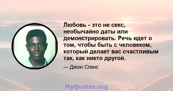 Любовь - это не секс, необычайно даты или демонстрировать. Речь идет о том, чтобы быть с человеком, который делает вас счастливым так, как никто другой.