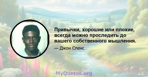 Привычки, хорошие или плохие, всегда можно проследить до вашего собственного мышления.