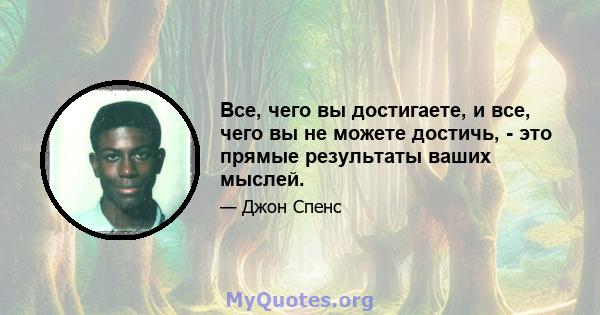 Все, чего вы достигаете, и все, чего вы не можете достичь, - это прямые результаты ваших мыслей.