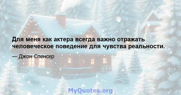 Для меня как актера всегда важно отражать человеческое поведение для чувства реальности.