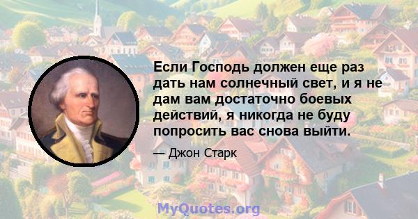 Если Господь должен еще раз дать нам солнечный свет, и я не дам вам достаточно боевых действий, я никогда не буду попросить вас снова выйти.